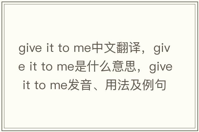 give it to me中文翻譯，give it to me是什么意思，give it to me發(fā)音、用法及例句