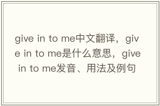 give in to me中文翻譯，give in to me是什么意思，give in to me發(fā)音、用法及例句