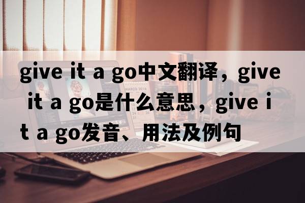 give it a go中文翻譯，give it a go是什么意思，give it a go發(fā)音、用法及例句
