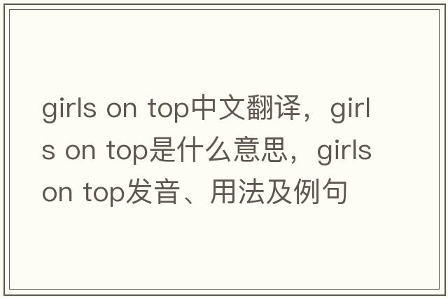 girls on top中文翻譯，girls on top是什么意思，girls on top發(fā)音、用法及例句