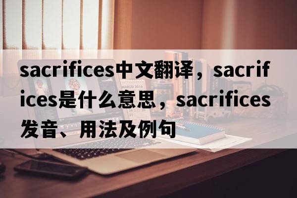 sacrifices中文翻譯，sacrifices是什么意思，sacrifices發(fā)音、用法及例句