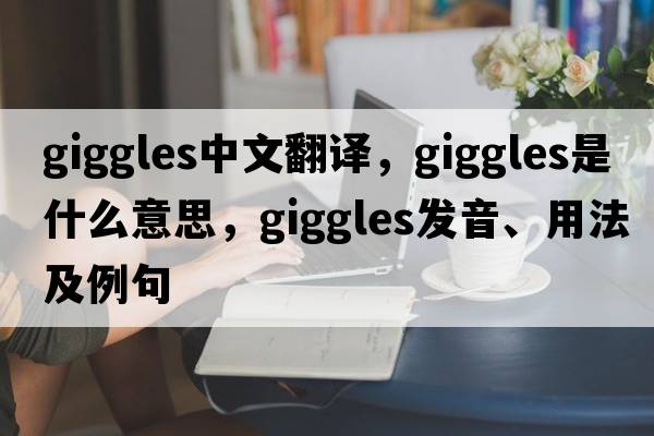 giggles中文翻譯，giggles是什么意思，giggles發(fā)音、用法及例句