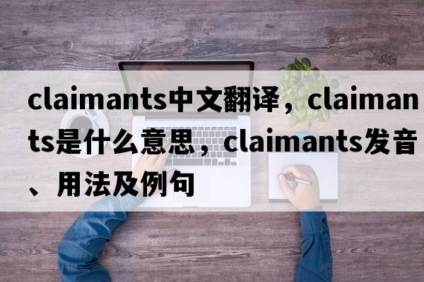 claimants中文翻譯，claimants是什么意思，claimants發(fā)音、用法及例句