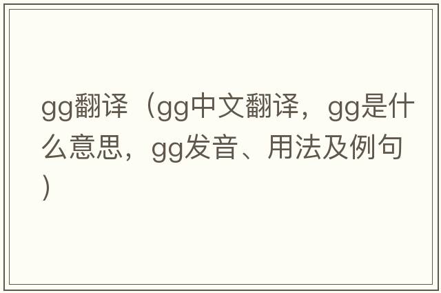 gg翻譯（gg中文翻譯，gg是什么意思，gg發(fā)音、用法及例句）