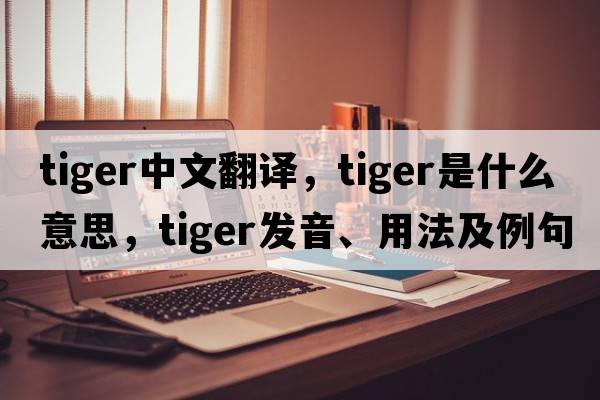 tiger中文翻譯，tiger是什么意思，tiger發(fā)音、用法及例句