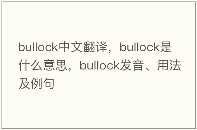 bullock中文翻譯，bullock是什么意思，bullock發(fā)音、用法及例句