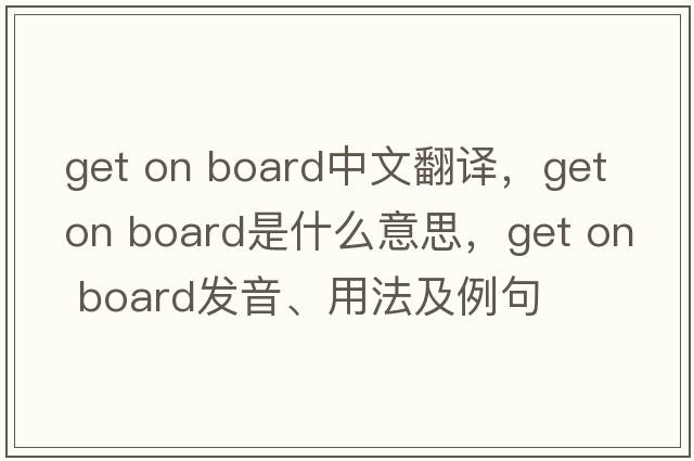 get on board中文翻譯，get on board是什么意思，get on board發(fā)音、用法及例句