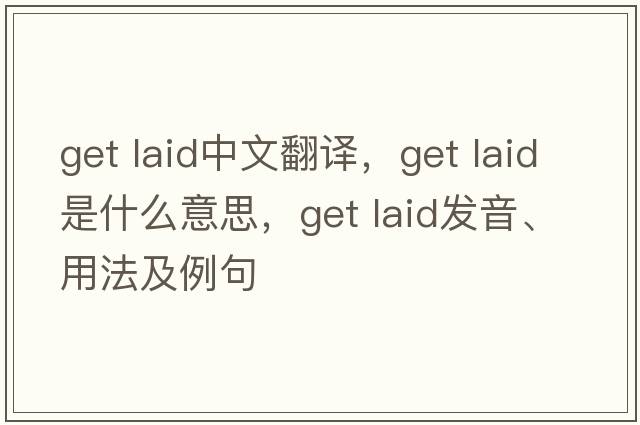 get laid中文翻譯，get laid是什么意思，get laid發(fā)音、用法及例句