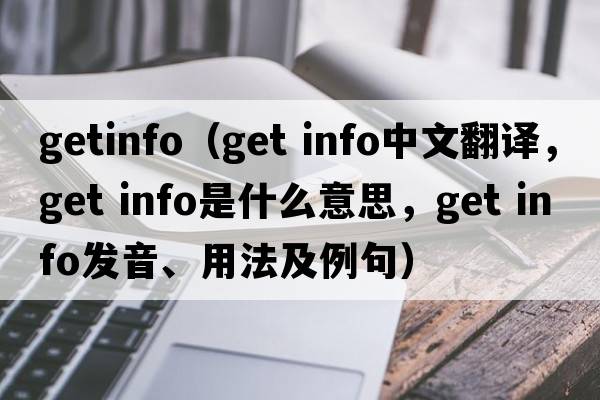 getinfo（get info中文翻譯，get info是什么意思，get info發(fā)音、用法及例句）