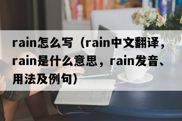 rain怎么寫(xiě)（rain中文翻譯，rain是什么意思，rain發(fā)音、用法及例句）