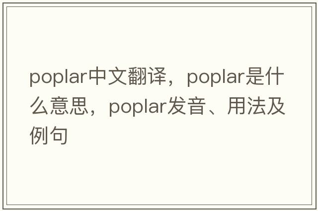 poplar中文翻譯，poplar是什么意思，poplar發(fā)音、用法及例句
