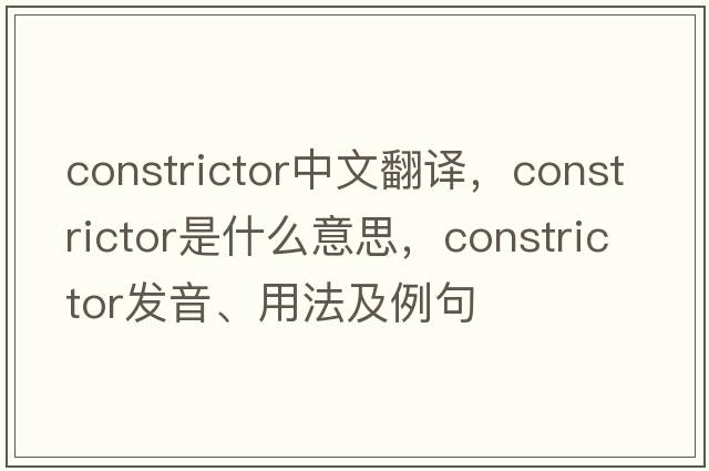 constrictor中文翻譯，constrictor是什么意思，constrictor發(fā)音、用法及例句