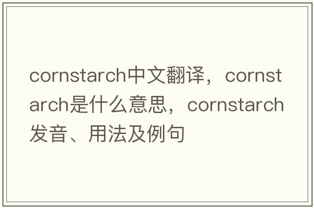 cornstarch中文翻譯，cornstarch是什么意思，cornstarch發(fā)音、用法及例句