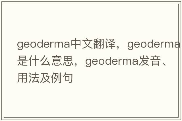 geoderma中文翻譯，geoderma是什么意思，geoderma發(fā)音、用法及例句