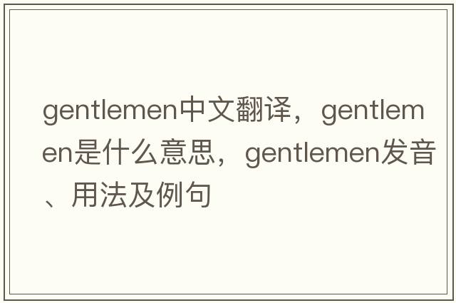 gentlemen中文翻譯，gentlemen是什么意思，gentlemen發(fā)音、用法及例句
