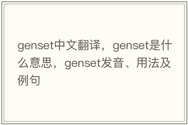 genset中文翻譯，genset是什么意思，genset發(fā)音、用法及例句