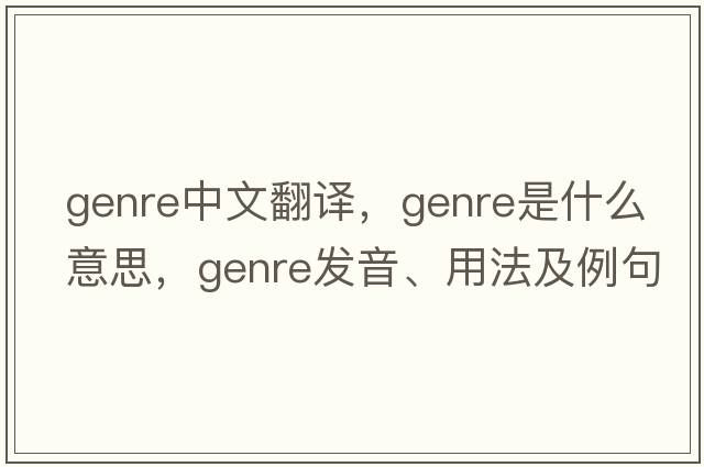 genre中文翻譯，genre是什么意思，genre發(fā)音、用法及例句