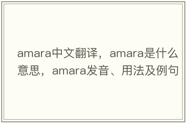 amara中文翻譯，amara是什么意思，amara發(fā)音、用法及例句