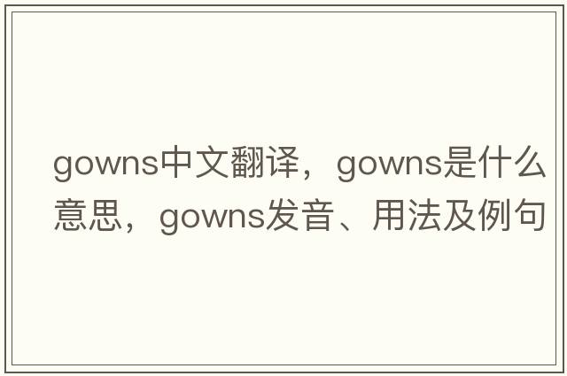 gowns中文翻譯，gowns是什么意思，gowns發(fā)音、用法及例句
