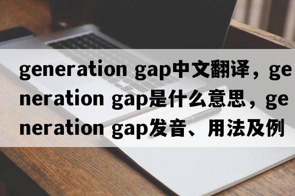 generation gap中文翻譯，generation gap是什么意思，generation gap發(fā)音、用法及例句