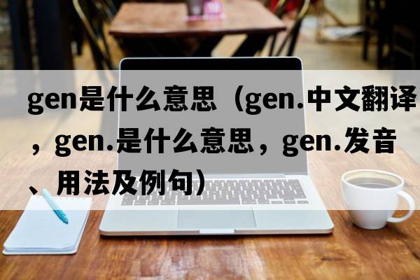 gen是什么意思（gen.中文翻譯，gen.是什么意思，gen.發(fā)音、用法及例句）