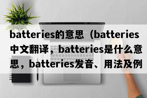 batteries的意思（batteries中文翻譯，batteries是什么意思，batteries發(fā)音、用法及例句）