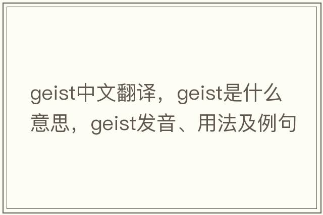 geist中文翻譯，geist是什么意思，geist發(fā)音、用法及例句