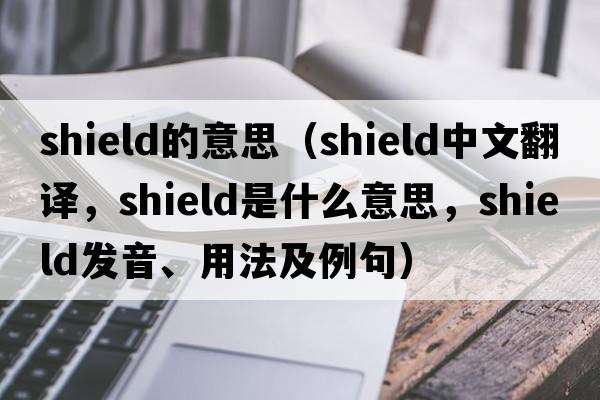shield的意思（shield中文翻譯，shield是什么意思，shield發(fā)音、用法及例句）