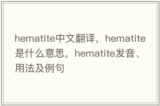 hematite中文翻譯，hematite是什么意思，hematite發(fā)音、用法及例句