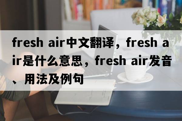 fresh air中文翻譯，fresh air是什么意思，fresh air發(fā)音、用法及例句