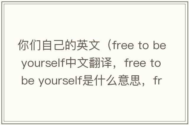 你們自己的英文（free to be yourself中文翻譯，free to be yourself是什么意思，free to be yourself發(fā)音、用法及例句）