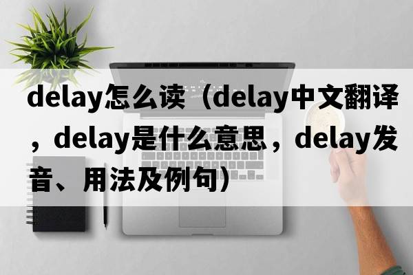 delay怎么讀（delay中文翻譯，delay是什么意思，delay發(fā)音、用法及例句）