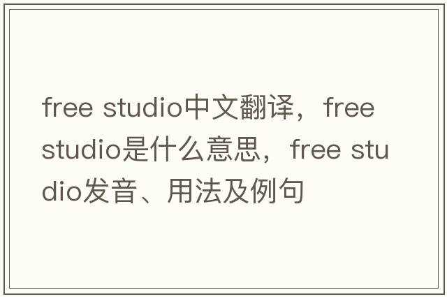 free studio中文翻譯，free studio是什么意思，free studio發(fā)音、用法及例句