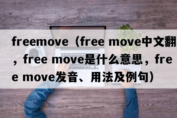 freemove（free move中文翻譯，free move是什么意思，free move發(fā)音、用法及例句）