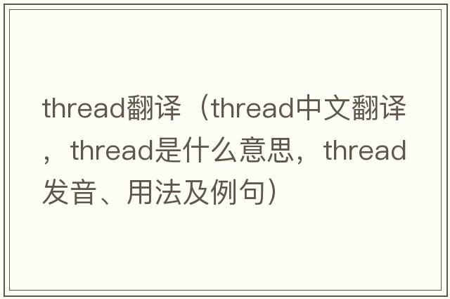 thread翻譯（thread中文翻譯，thread是什么意思，thread發(fā)音、用法及例句）