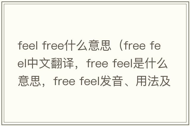 feel free什么意思（free feel中文翻譯，free feel是什么意思，free feel發(fā)音、用法及例句）