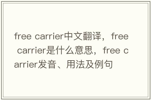 free carrier中文翻譯，free carrier是什么意思，free carrier發(fā)音、用法及例句