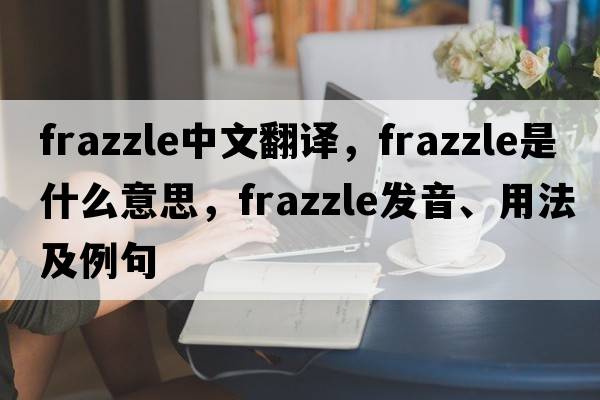 frazzle中文翻譯，frazzle是什么意思，frazzle發(fā)音、用法及例句