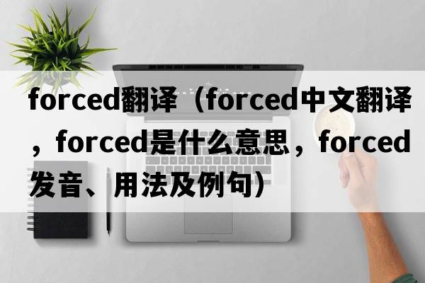 forced翻譯（forced中文翻譯，forced是什么意思，forced發(fā)音、用法及例句）