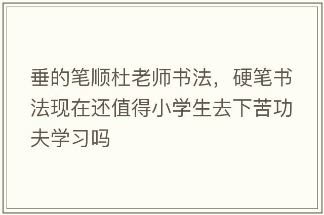 垂的筆順杜老師書(shū)法，硬筆書(shū)法現在還值得小學(xué)生去下苦功夫學(xué)習嗎