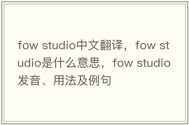 fow studio中文翻譯，fow studio是什么意思，fow studio發(fā)音、用法及例句