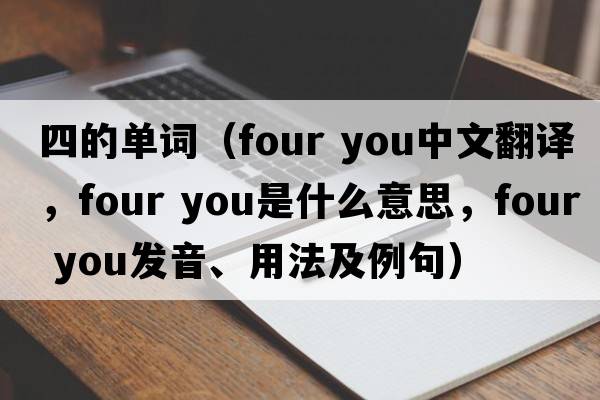 四的單詞（four you中文翻譯，four you是什么意思，four you發(fā)音、用法及例句）