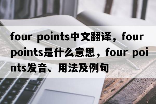 four points中文翻譯，four points是什么意思，four points發(fā)音、用法及例句