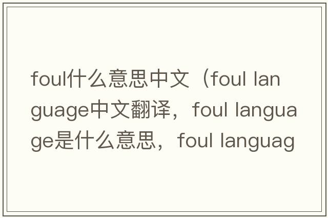foul什么意思中文（foul language中文翻譯，foul language是什么意思，foul language發(fā)音、用法及例句）