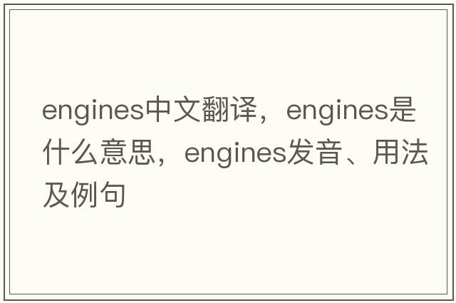 engines中文翻譯，engines是什么意思，engines發(fā)音、用法及例句