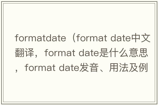 formatdate（format date中文翻譯，format date是什么意思，format date發(fā)音、用法及例句）