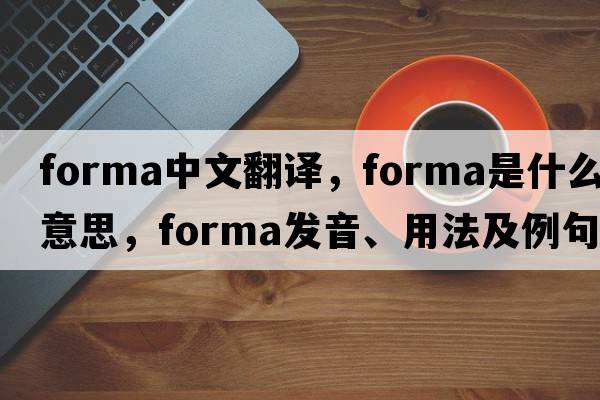forma中文翻譯，forma是什么意思，forma發(fā)音、用法及例句