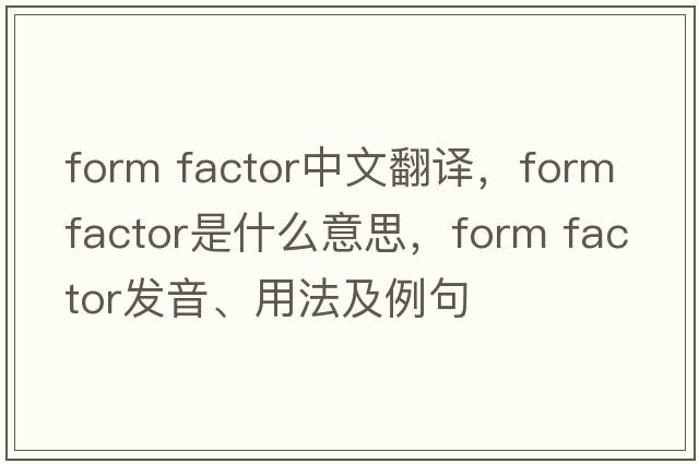 form factor中文翻譯，form factor是什么意思，form factor發(fā)音、用法及例句