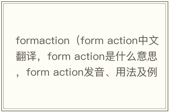 formaction（form action中文翻譯，form action是什么意思，form action發(fā)音、用法及例句）