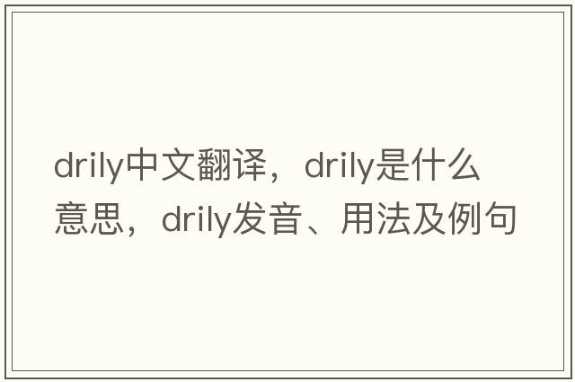 drily中文翻譯，drily是什么意思，drily發(fā)音、用法及例句